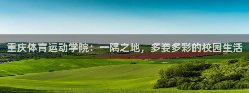 米兰体育网页版登录：重庆体育运动学院：一隅之地，多姿多彩的校园生活
