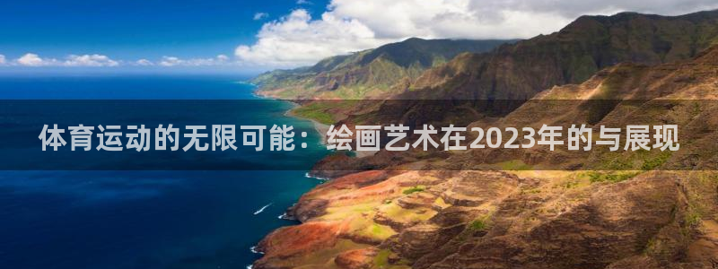 米兰体育app下载：体育运动的无限可能：绘画艺术在2023年的与展现