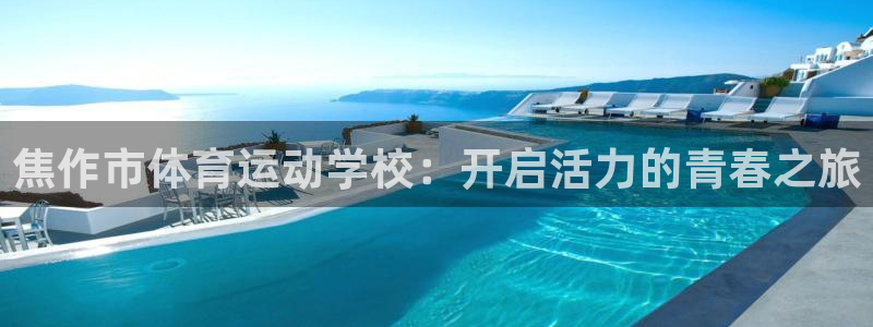 米兰体育官网：焦作市体育运动学校：开启活力的青春之旅